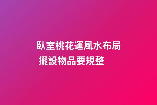 臥室桃花運風水布局 擺設物品要規整